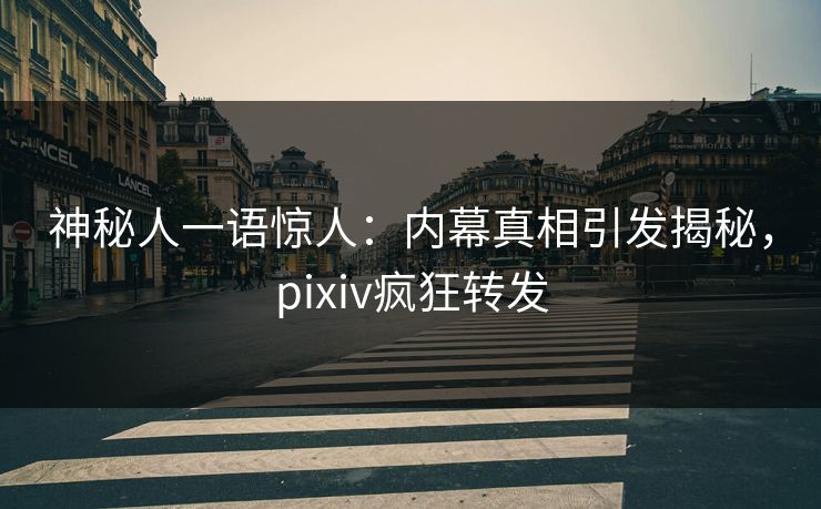 神秘人一语惊人：内幕真相引发揭秘，pixiv疯狂转发