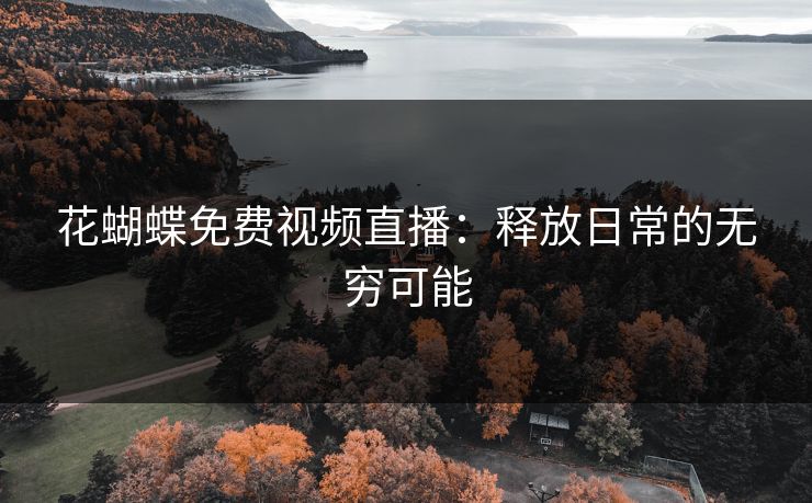 花蝴蝶免费视频直播：释放日常的无穷可能