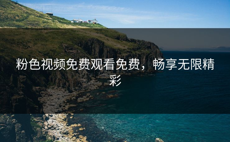 粉色视频免费观看免费，畅享无限精彩