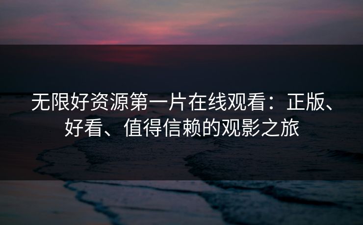 无限好资源第一片在线观看：正版、好看、值得信赖的观影之旅