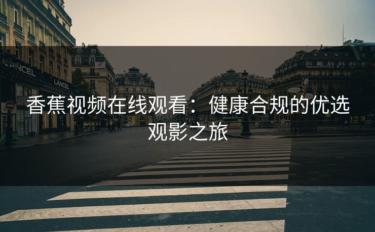 香蕉视频在线观看：健康合规的优选观影之旅