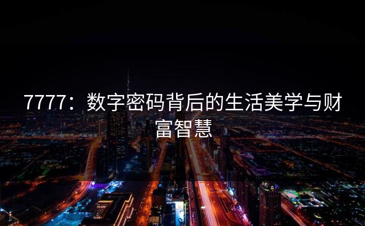 7777：数字密码背后的生活美学与财富智慧